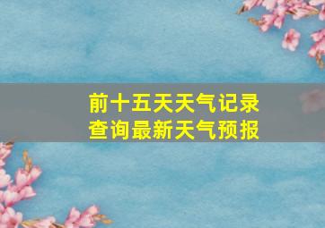 前十五天天气记录查询最新天气预报