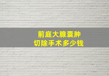 前庭大腺囊肿切除手术多少钱