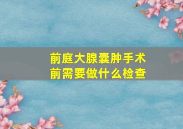 前庭大腺囊肿手术前需要做什么检查