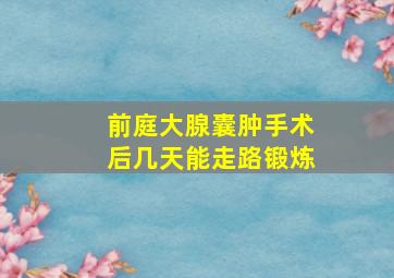 前庭大腺囊肿手术后几天能走路锻炼