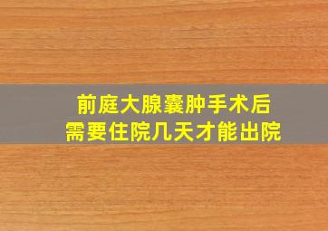 前庭大腺囊肿手术后需要住院几天才能出院