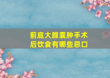 前庭大腺囊肿手术后饮食有哪些忌口