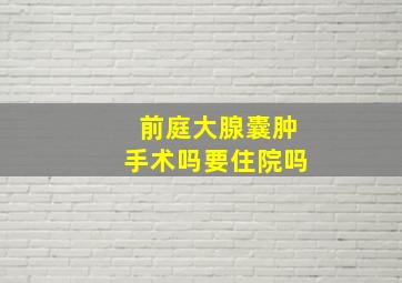 前庭大腺囊肿手术吗要住院吗