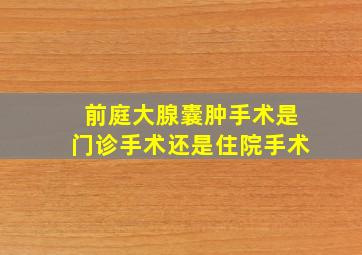 前庭大腺囊肿手术是门诊手术还是住院手术