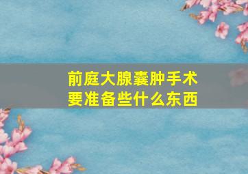 前庭大腺囊肿手术要准备些什么东西