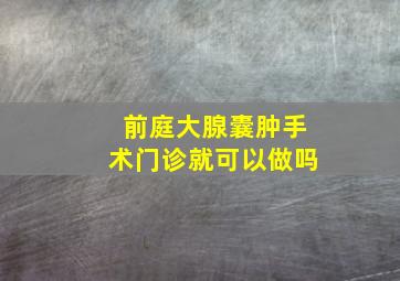 前庭大腺囊肿手术门诊就可以做吗