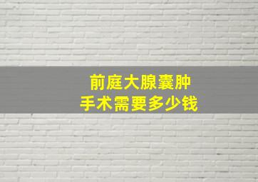 前庭大腺囊肿手术需要多少钱