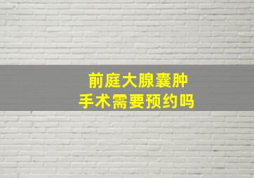 前庭大腺囊肿手术需要预约吗