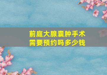 前庭大腺囊肿手术需要预约吗多少钱