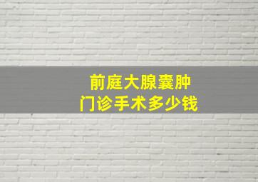 前庭大腺囊肿门诊手术多少钱