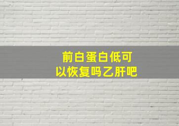 前白蛋白低可以恢复吗乙肝吧