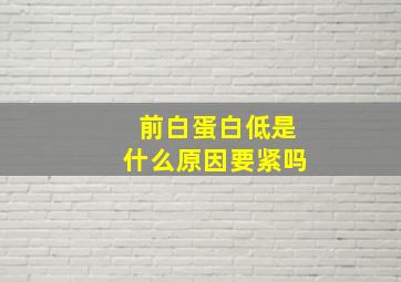 前白蛋白低是什么原因要紧吗