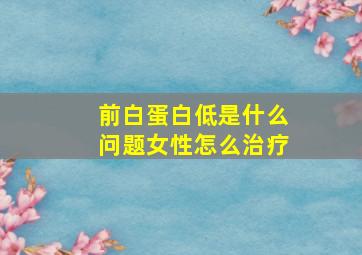 前白蛋白低是什么问题女性怎么治疗