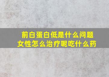 前白蛋白低是什么问题女性怎么治疗呢吃什么药