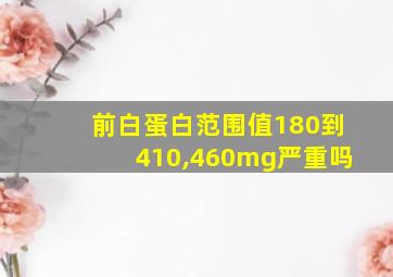 前白蛋白范围值180到410,460mg严重吗