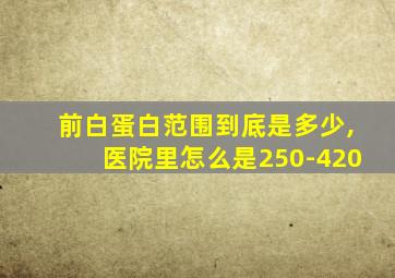 前白蛋白范围到底是多少,医院里怎么是250-420