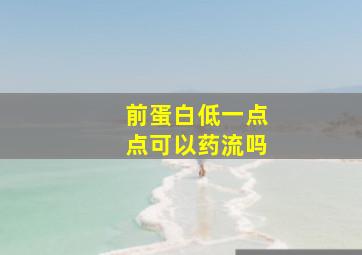 前蛋白低一点点可以药流吗