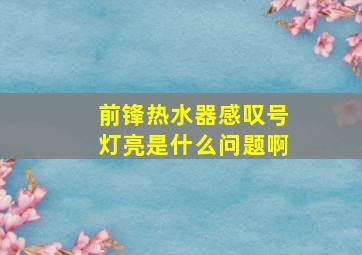 前锋热水器感叹号灯亮是什么问题啊