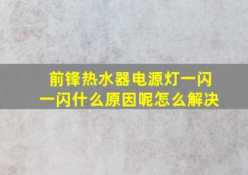 前锋热水器电源灯一闪一闪什么原因呢怎么解决