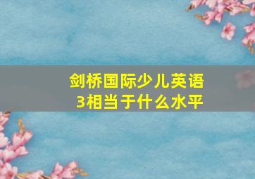 剑桥国际少儿英语3相当于什么水平