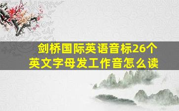 剑桥国际英语音标26个英文字母发工作音怎么读