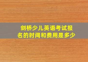 剑桥少儿英语考试报名的时间和费用是多少