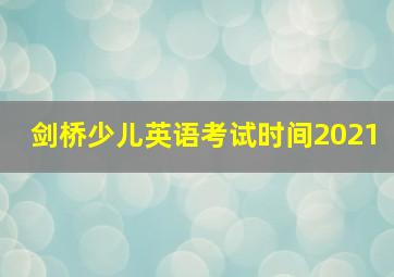 剑桥少儿英语考试时间2021