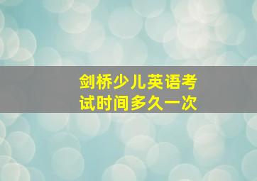 剑桥少儿英语考试时间多久一次