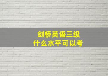 剑桥英语三级什么水平可以考