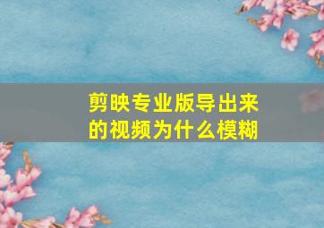 剪映专业版导出来的视频为什么模糊