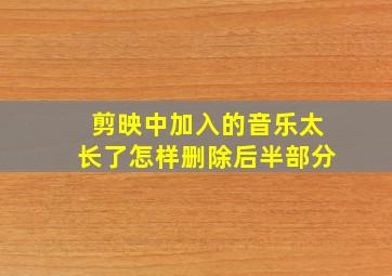 剪映中加入的音乐太长了怎样删除后半部分