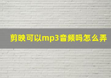 剪映可以mp3音频吗怎么弄