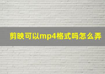 剪映可以mp4格式吗怎么弄