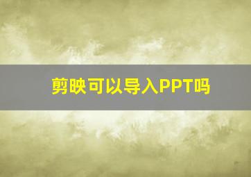 剪映可以导入PPT吗