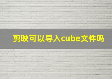 剪映可以导入cube文件吗