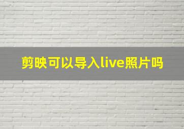 剪映可以导入live照片吗