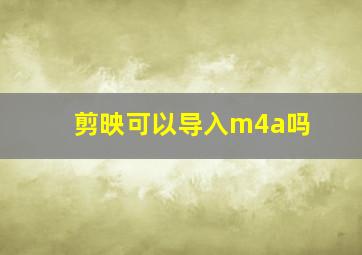 剪映可以导入m4a吗