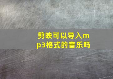 剪映可以导入mp3格式的音乐吗