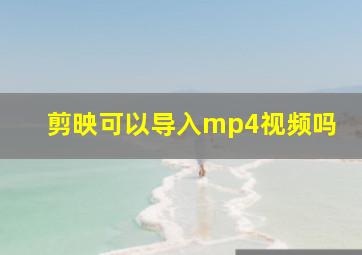 剪映可以导入mp4视频吗