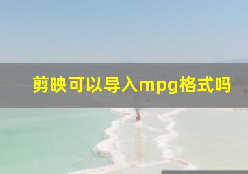 剪映可以导入mpg格式吗