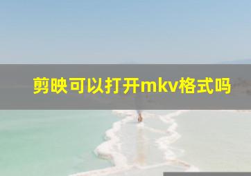 剪映可以打开mkv格式吗