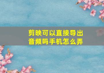 剪映可以直接导出音频吗手机怎么弄