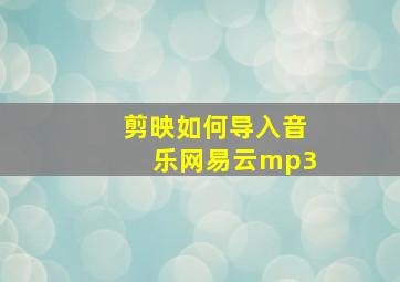 剪映如何导入音乐网易云mp3