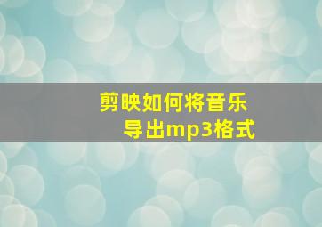 剪映如何将音乐导出mp3格式