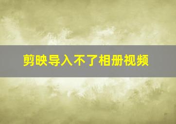 剪映导入不了相册视频