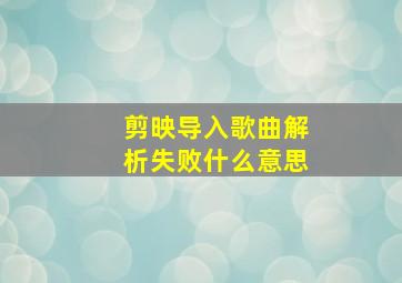 剪映导入歌曲解析失败什么意思