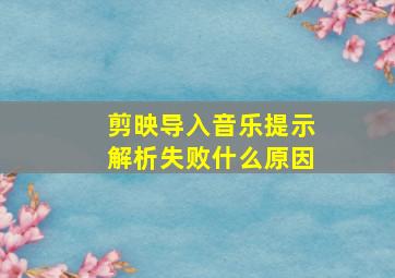 剪映导入音乐提示解析失败什么原因