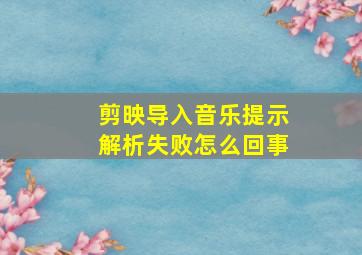 剪映导入音乐提示解析失败怎么回事