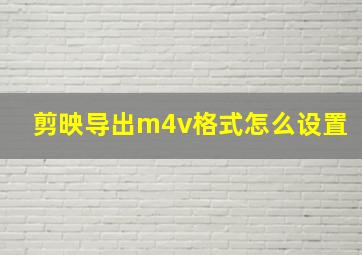 剪映导出m4v格式怎么设置