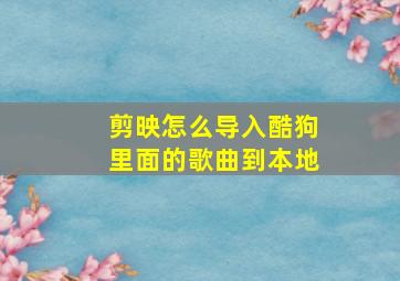 剪映怎么导入酷狗里面的歌曲到本地